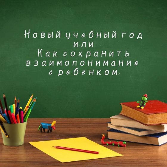 Новый учебный год или Как сохранить взаимопонимание с ребенком.